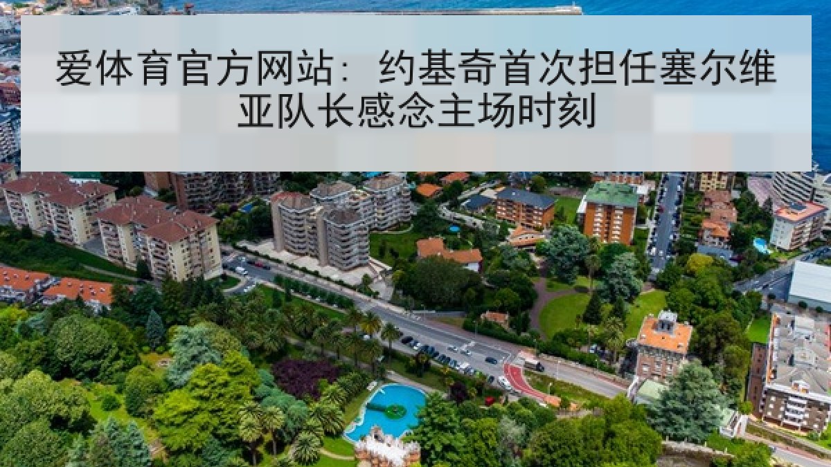 爱体育官方网站: 约基奇首次担任塞尔维亚队长感念主场时刻