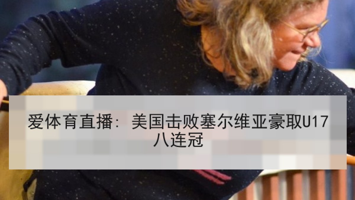 爱体育直播: 美国击败塞尔维亚豪取U17八连冠