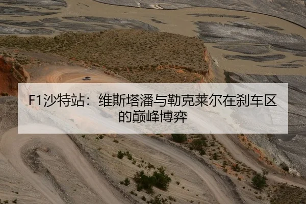 F1沙特站：维斯塔潘与勒克莱尔在刹车区的巅峰博弈