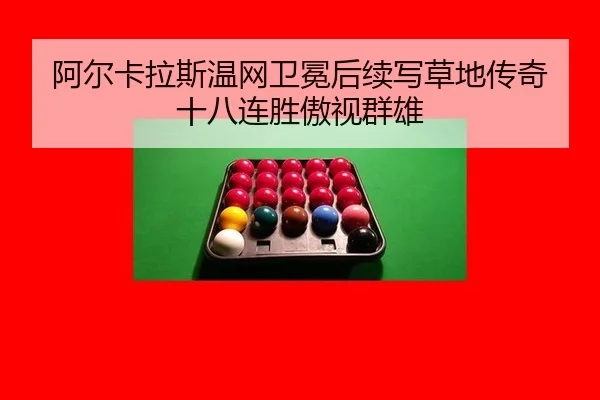 阿尔卡拉斯温网卫冕后续写草地传奇 十八连胜傲视群雄
