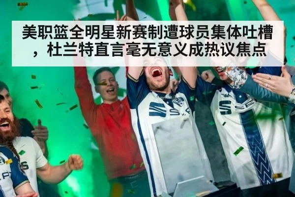 美职篮全明星新赛制遭球员集体吐槽，杜兰特直言毫无意义成热议焦点