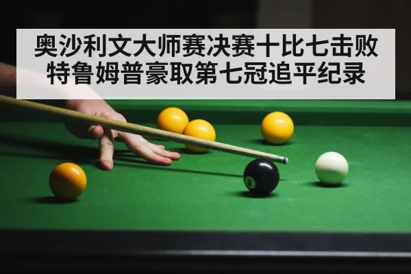 奥沙利文大师赛决赛十比七击败特鲁姆普豪取第七冠追平纪录