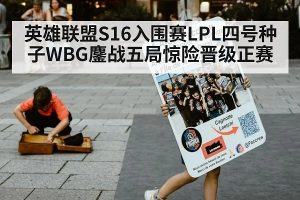 英雄联盟S16入围赛LPL四号种子WBG鏖战五局惊险晋级正赛